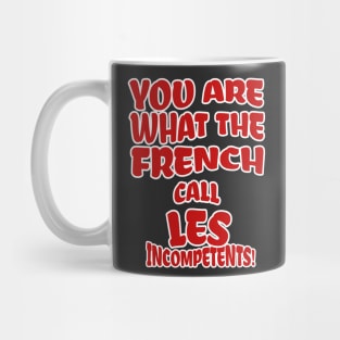 You are what the French call Les Incompetents! Mug